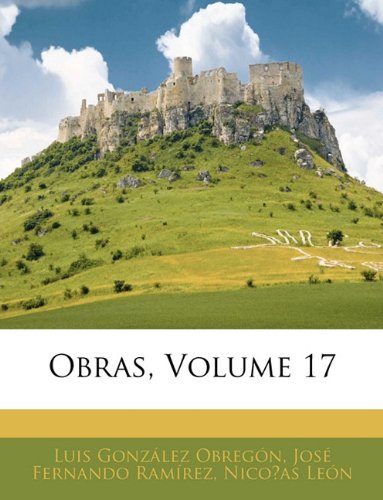 Obras, Volume 17 (Spanish Edition) (9781145814752) by Nicoas Len Jos Fernando Ramrez,Luis Gonzlez Obregn
