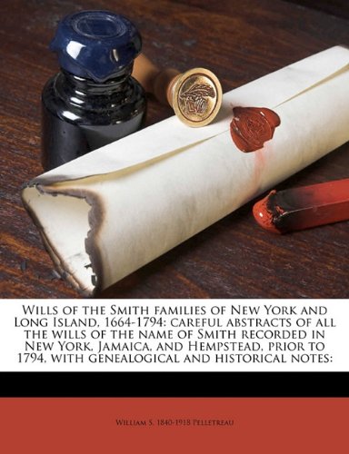 Wills of the Smith families of New York and Long Island, 1664-1794: careful abstracts of all the wills of the name of Smith recorded in New York, ... 1794, with genealogical and historical notes: (9781145822207) by Pelletreau, William S. 1840-1918