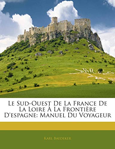 Le Sud-Ouest De La France De La Loire Ã€ La FrontiÃ¨re D'espagne: Manuel Du Voyageur (French Edition) (9781145904255) by Baedeker, Karl