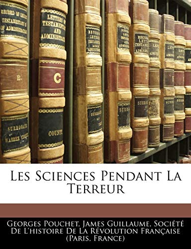 Les Sciences Pendant La Terreur (9781145923867) by Pouchet, Georges; Guillaume, James