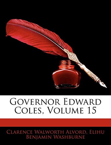 Governor Edward Coles, Volume 15 (9781145966826) by Alvord, Clarence Walworth; Washburne, Elihu Benjamin