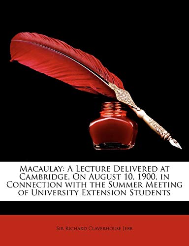 Macaulay: A Lecture Delivered at Cambridge, on August 10, 1900, in Connection with the Summer Meeting of University Extension St (9781146027489) by Jebb, Richard Claverhouse