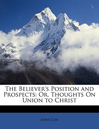 The Believer's Position and Prospects: Or, Thoughts on Union to Christ (9781146037853) by Cox, Professor John