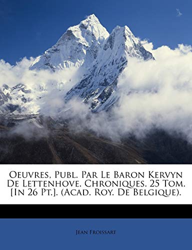 Oeuvres, Publ. Par Le Baron Kervyn De Lettenhove. Chroniques. 25 Tom. [In 26 Pt.]. (Acad. Roy. De Belgique). (French Edition) (9781146155144) by Froissart, Jean