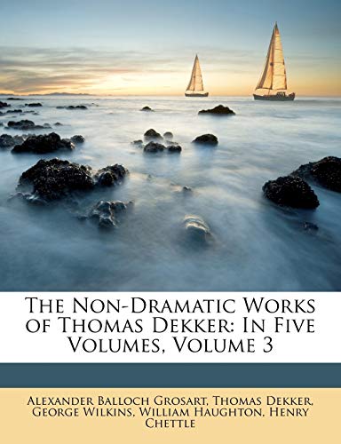 The Non-Dramatic Works of Thomas Dekker: In Five Volumes, Volume 3 (9781146165433) by Grosart, Alexander Balloch; Dekker, Thomas; Wilkins, George; Haughton, William