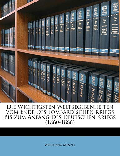 Die Wichtigsten Weltbegebenheiten Vom Ende Des Lombardischen Kriegs Bis Zum Anfang Des Deutschen Kriegs (1860-1866), Zweiter Band (German Edition) (9781146237659) by Menzel, Wolfgang