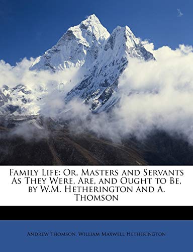 Family Life: Or, Masters and Servants As They Were, Are, and Ought to Be, by W.M. Hetherington and A. Thomson (9781146260855) by Thomson, Andrew; Hetherington, William Maxwell