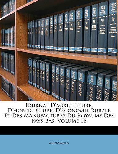 Journal D`agriculture, D`horticulture, D`Ã conomie Rurale Et Des Manufactures Du Royaume Des Pays-Bas, Volume 16 (French Edition) Anonymous