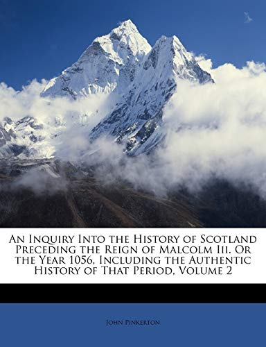 An Inquiry Into the History of Scotland Preceding the Reign of Malcolm Iii. Or the Year 1056, Including the Authentic History of That Period, Volume 2 (9781146272674) by Pinkerton, John