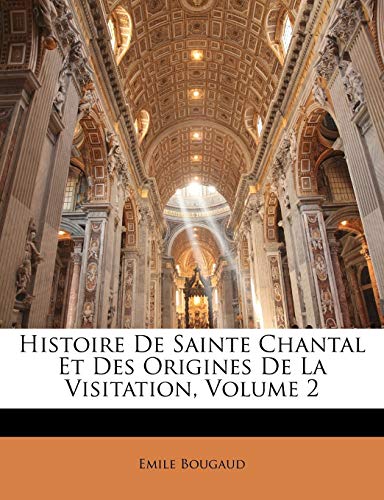 Histoire De Sainte Chantal Et Des Origines De La Visitation, Volume 2 (French Edition) (9781146307932) by Bougaud, Rt REV Emile