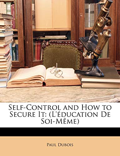 Self-Control and How to Secure It: (L'Ã©ducation De Soi-MÃªme) (9781146518581) by Dubois, Paul