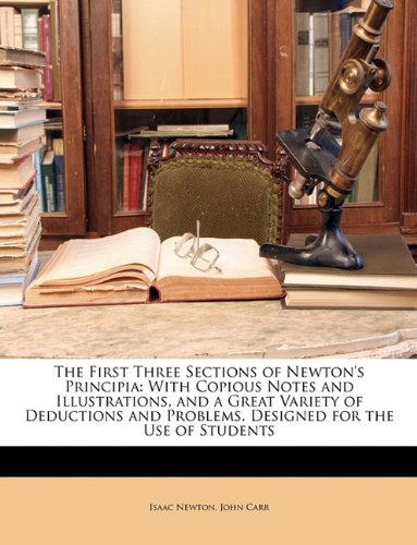 The First Three Sections of Newton's Principia: With Copious Notes and Illustrations, and a Great Variety of Deductions and Problems. Designed for the Use of Students (9781146522809) by Newton, Isaac; Carr, John