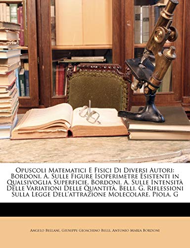 Opuscoli Matematici E Fisici Di Diversi Autori: Bordoni, A. Sulle Figure Isoperimetre Esistenti in Qualsivoglia Superficie. Bordoni, A. Sulle ... Molecolare. Pio... (Italian Edition) (9781146525985) by Bellani, Angelo; Belli, Giuseppe Gioachino; Bordoni, Antonio Maria