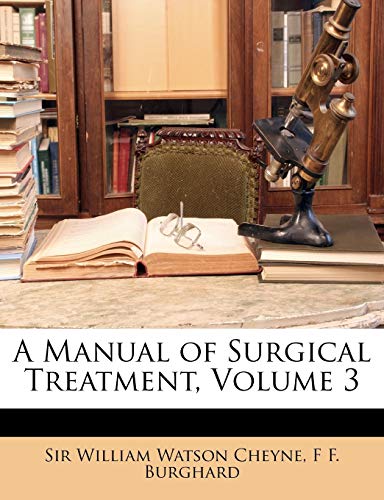 A Manual of Surgical Treatment, Volume 3 (9781146594196) by Cheyne, William Watson; Burghard, F F.