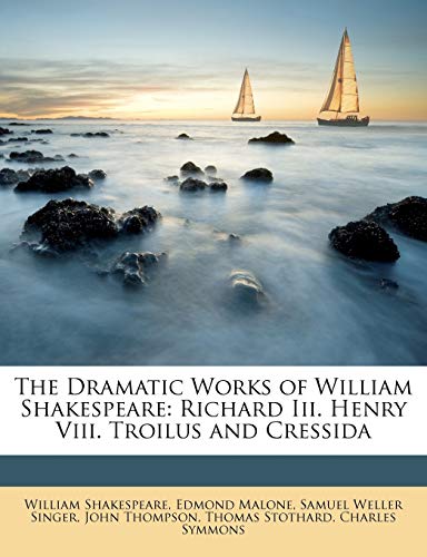 The Dramatic Works of William Shakespeare: Richard Iii. Henry Viii. Troilus and Cressida (9781146677622) by Singer, Samuel Weller; Malone, Edmond; Symmons, Charles