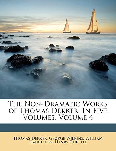 The Non-Dramatic Works of Thomas Dekker: In Five Volumes, Volume 4 (9781146699303) by Dekker, Thomas; Wilkins, George; Haughton, William