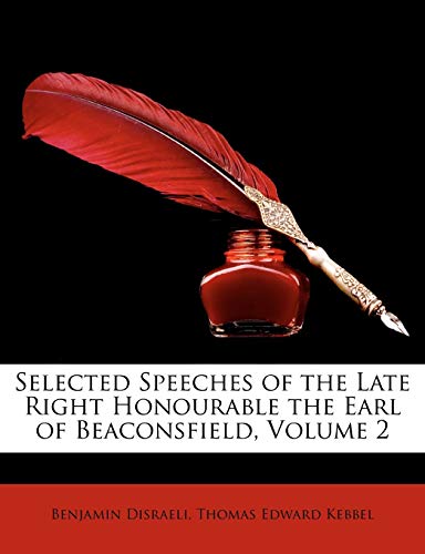 Selected Speeches of the Late Right Honourable the Earl of Beaconsfield, Volume 2 (9781146735513) by Disraeli, Benjamin; Kebbel, Thomas Edward