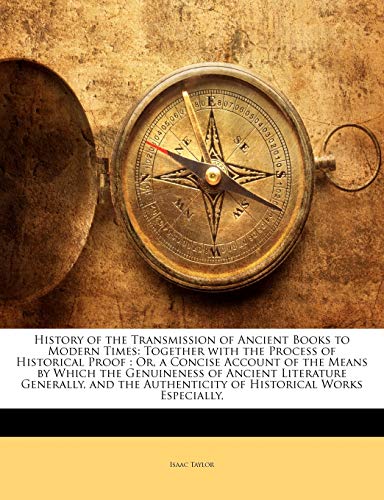 History of the Transmission of Ancient Books to Modern Times: Together with the Process of Historical Proof : Or, a Concise Account of the Means by ... Authenticity of Historical Works Especially, (9781146750424) by Taylor, Isaac