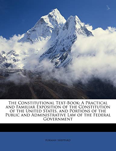 9781146784320: The Constitutional Text-Book: A Practical and Familiar Exposition of the Constitution of the United States, and Portions of the Public and Administrative Law of the Federal Government
