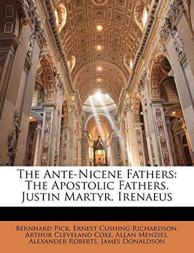The Ante-Nicene Fathers: The Apostolic Fathers. Justin Martyr. Irenaeus (9781146838467) by Pick, Bernhard; Richardson, Ernest Cushing; Coxe, Arthur Cleveland