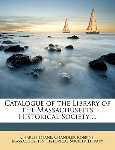 Catalogue of the Library of the Massachusetts Historical Society ... (9781146853422) by Deane, Charles; Robbins, Chandler