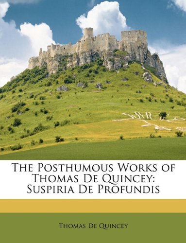 9781146863476: The Posthumous Works of Thomas De Quincey: Suspiria De Profundis