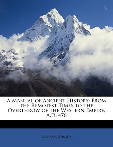 A Manual of Ancient History: From the Remotest Times to the Overthrow of the Western Empire, A.D. 476 (9781146867740) by Schmitz, Leonhard