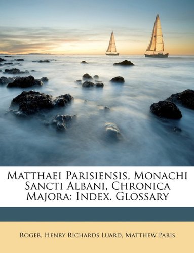 Matthaei Parisiensis, Monachi Sancti Albani, Chronica Majora: Index. Glossary (9781146909440) by Luard, Henry Richards; Paris, Matthew