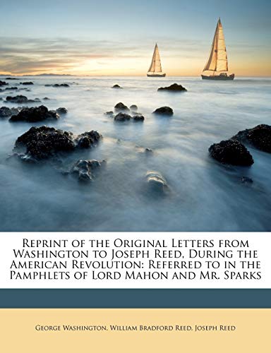 Reprint of the Original Letters from Washington to Joseph Reed, During the American Revolution: Referred to in the Pamphlets of Lord Mahon and Mr. Sparks (9781146916202) by Reed, William Bradford; Reed, Joseph