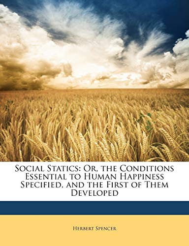 Social Statics: Or, the Conditions Essential to Human Happiness Specified, and the First of Them Developed (9781146989176) by Spencer, Herbert