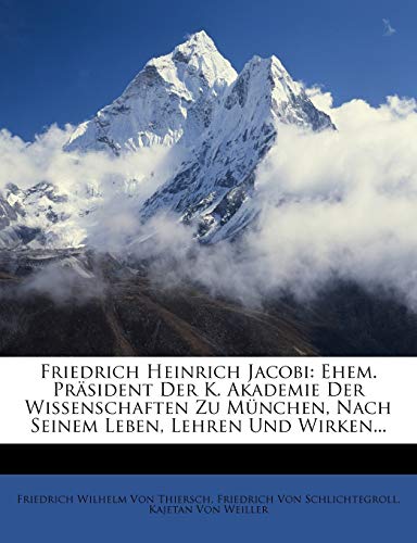 Friedrich Heinrich Jacobi: Ehem. PrÃ¤sident Der K. Akademie Der Wissenschaften Zu MÃ¼nchen, Nach Seinem Leben, Lehren Und Wirken... (German Edition) (9781147002942) by Von Thiersch, Friedrich Wilhelm; Von Schlichtegroll, Friedrich; Von Weiller, Kajetan