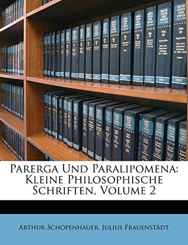 Parerga Und Paralipomena: Kleine Philosophische Schriften, Volume 2 (German Edition) (9781147017755) by Schopenhauer, Arthur; FrauenstÃ¤dt, Julius