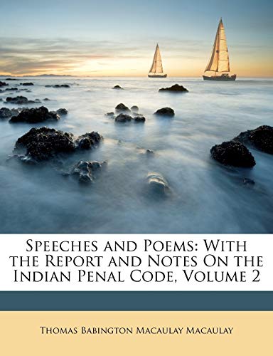 Speeches and Poems: With the Report and Notes On the Indian Penal Code, Volume 2 (9781147019933) by Macaulay, Thomas Babington Macaulay