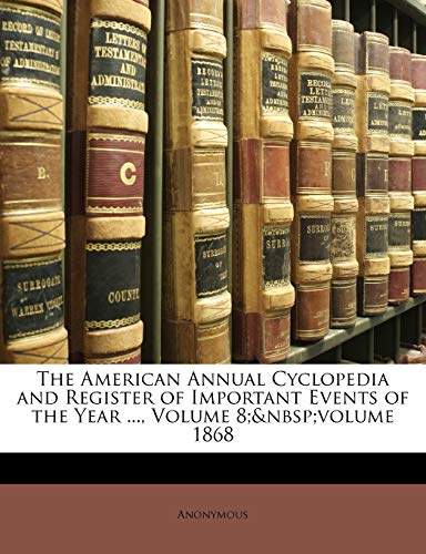 9781147031782: The American Annual Cyclopedia and Register of Important Events of the Year ..., Volume 8; volume 1868