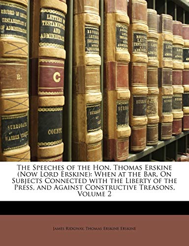 The Speeches of the Hon. Thomas Erskine (Now Lord Erskine): When at the Bar, On Subjects Connected with the Liberty of the Press, and Against Constructive Treasons, Volume 2 (9781147075342) by Ridgway, James; Erskine, Thomas Erskine