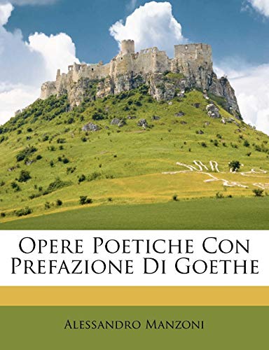 Opere Poetiche Con Prefazione Di Goethe (Italian Edition) (9781147158717) by Manzoni, Alessandro