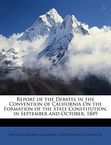 9781147173246: Report of the Debates in the Convention of California On the Formation of the State Constitution, in September and October, 1849