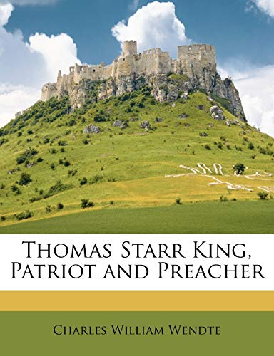 Thomas Starr King, Patriot and Preacher (9781147183986) by Wendte, Charles William