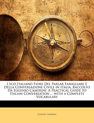 Beispielbild fr LEco Italiano Fiore del Parlar Famigliare E Della Conversazione Civile in Italia, Raccolto Da Eugenio Camerini: A Practical Guide to Italian Conversation . with a Complete Vocabulary zum Verkauf von Ebooksweb