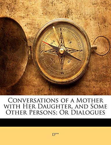 Conversations of a Mother with Her Daughter, and Some Other Persons; Or Dialogues (9781147224771) by D***