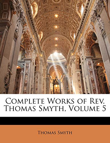 Complete Works of Rev. Thomas Smyth, Volume 5 (9781147227154) by Smyth, Thomas