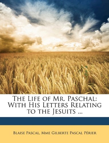 The Life of Mr. Paschal: With His Letters Relating to the Jesuits ... (9781147232738) by Pascal, Blaise; PÃ©rier, Mme Gilberte Pascal