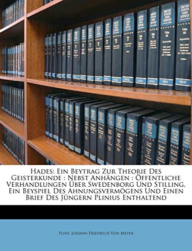 Hades: Ein Beytrag Zur Theorie Des Geisterkunde : Nebst AnhÃ¤ngen : Ã–ffentliche Verhandlungen Ãœber Swedenborg Und Stilling, Ein Beyspiel Des ... JÃ¼ngern Plinius Enthaltend (German Edition) (9781147250480) by Pliny; Von Meyer, Johann Friedrich