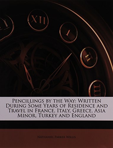 Pencillings by the Way: Written During Some Years of Residence and Travel in France, Italy, Greece, Asia Minor, Turkey and England (9781147262643) by Willis, Nathaniel Parker