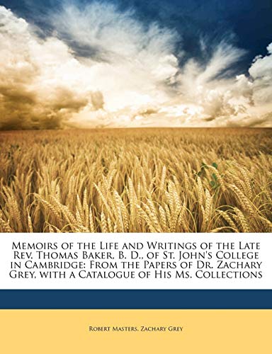 Memoirs of the Life and Writings of the Late Rev. Thomas Baker, B. D., of St. John's College in Cambridge: From the Papers of Dr. Zachary Grey, with a Catalogue of His Ms. Collections (9781147269475) by Masters, Robert; Grey, Zachary