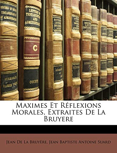 Maximes Et RÃ©flexions Morales, Extraites De La Bruyere (French Edition) (9781147279856) by De La BruyÃ¨re, Jean; Suard, Jean Baptiste Antoine