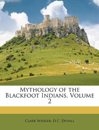 Mythology of the Blackfoot Indians, Volume 2 (9781147290462) by Wissler, Clark; Duvall, D C.