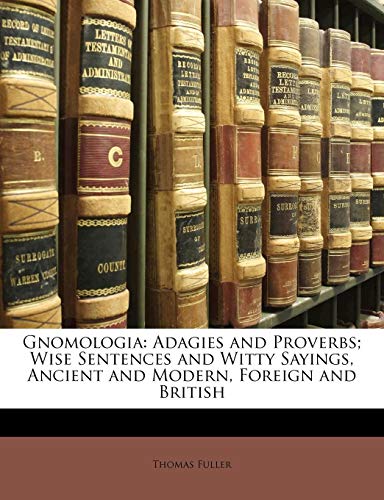 Gnomologia: Adagies and Proverbs; Wise Sentences and Witty Sayings, Ancient and Modern, Foreign and British (9781147328592) by Fuller, Thomas