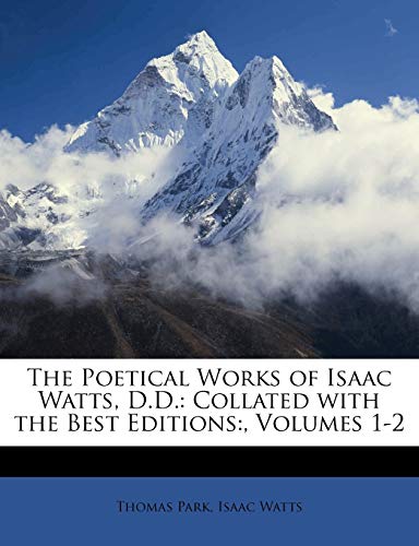 The Poetical Works of Isaac Watts, D.D.: Collated with the Best Editions: , Volumes 1-2 (9781147397697) by Park, Thomas; Watts, Isaac