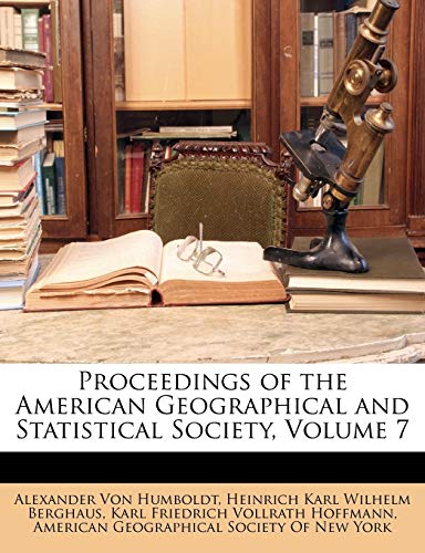 Proceedings of the American Geographical and Statistical Society, Volume 7 (9781147430486) by Von Humboldt, Alexander